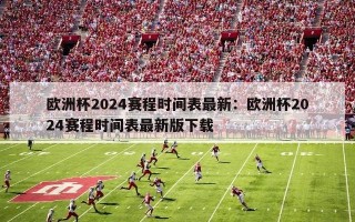 欧洲杯2024赛程时间表最新：欧洲杯2024赛程时间表最新版下载