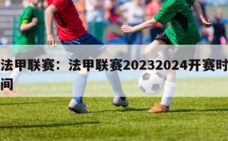 法甲联赛：法甲联赛20232024开赛时间