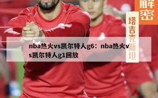 nba热火vs凯尔特人g6：nba热火vs凯尔特人g1回放