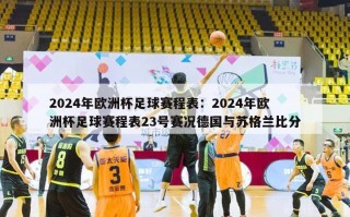 2024年欧洲杯足球赛程表：2024年欧洲杯足球赛程表23号赛况德国与苏格兰比分