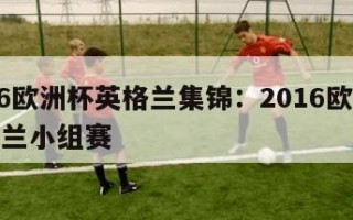 2016欧洲杯英格兰集锦：2016欧洲杯英格兰小组赛