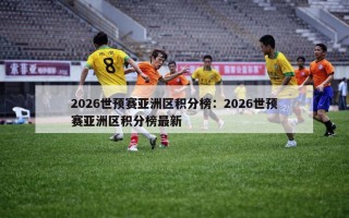 2026世预赛亚洲区积分榜：2026世预赛亚洲区积分榜最新