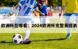 欧洲杯在哪看：2024欧洲杯完整赛程表