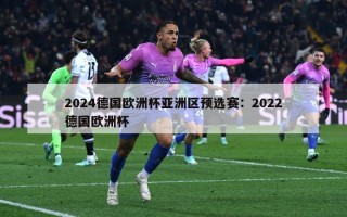 2024德国欧洲杯亚洲区预选赛：2022德国欧洲杯