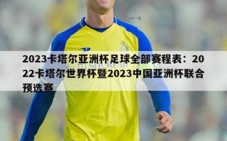 2023卡塔尔亚洲杯足球全部赛程表：2022卡塔尔世界杯暨2023中国亚洲杯联合预选赛