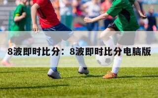 8波即时比分：8波即时比分电脑版