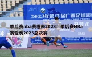 季后赛nba赛程表2023：季后赛NBa赛程表2023总决赛