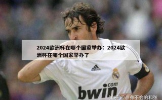 2024欧洲杯在哪个国家举办：2024欧洲杯在哪个国家举办了