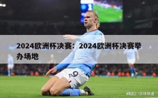 2024欧洲杯决赛：2024欧洲杯决赛举办场地