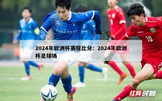 2024年欧洲杯赛程比分：2024年欧洲杯足球场