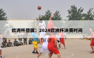 欧洲杯德国：2024欧洲杯决赛时间