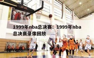 1999年nba总决赛：1999年nba总决赛录像回放