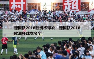 德国队2016欧洲杯球衣：德国队2016欧洲杯球衣名字