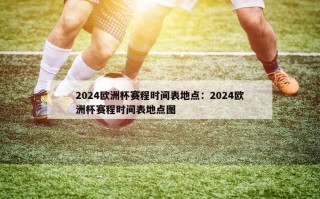 2024欧洲杯赛程时间表地点：2024欧洲杯赛程时间表地点图