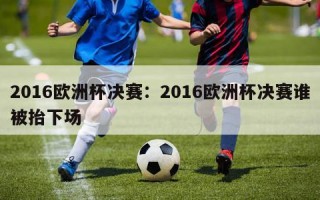 2016欧洲杯决赛：2016欧洲杯决赛谁被抬下场