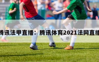 腾讯法甲直播：腾讯体育2021法网直播