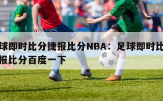 足球即时比分捷报比分NBA：足球即时比分捷报比分百度一下