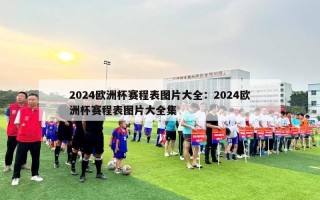 2024欧洲杯赛程表图片大全：2024欧洲杯赛程表图片大全集