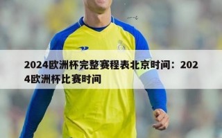 2024欧洲杯完整赛程表北京时间：2024欧洲杯比赛时间