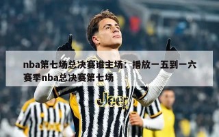 nba第七场总决赛谁主场：播放一五到一六赛季nba总决赛第七场