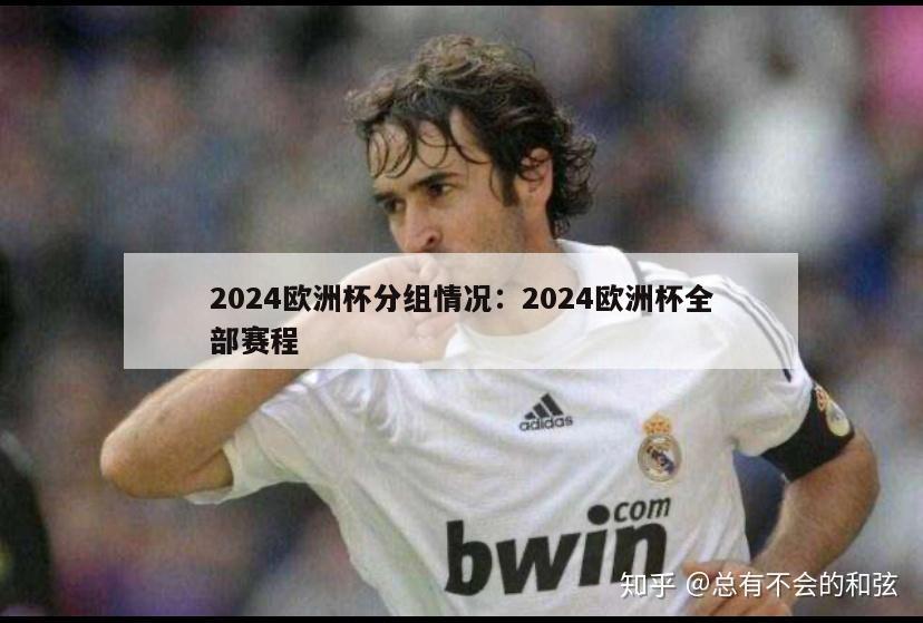 2024欧洲杯分组情况：2024欧洲杯全部赛程