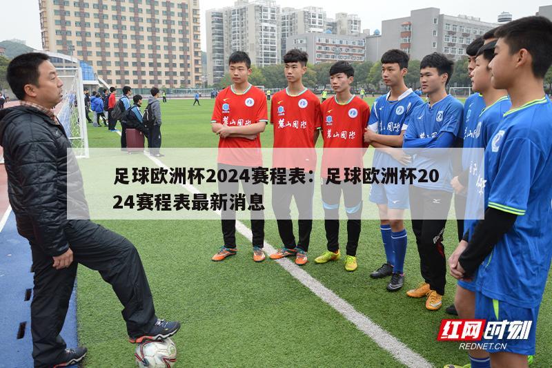 足球欧洲杯2024赛程表：足球欧洲杯2024赛程表最新消息