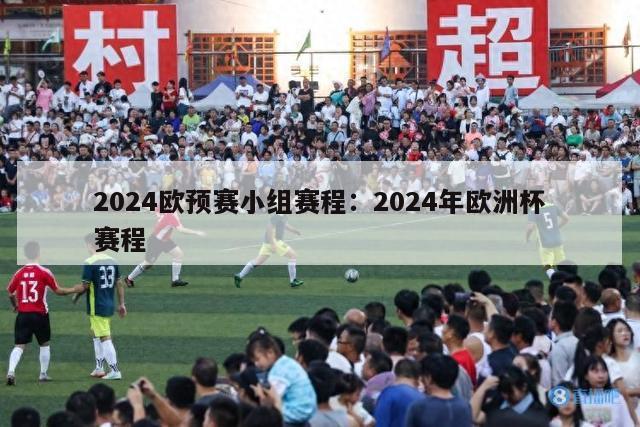 2024欧预赛小组赛程：2024年欧洲杯赛程