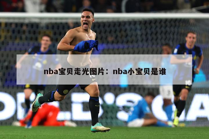 nba宝贝走光图片：nba小宝贝是谁