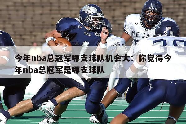 今年nba总冠军哪支球队机会大：你觉得今年nba总冠军是哪支球队