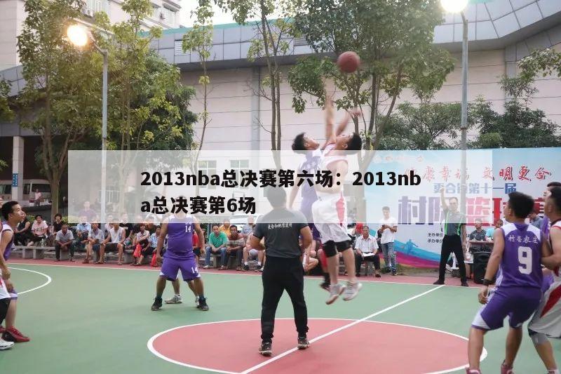 2013nba总决赛第六场：2013nba总决赛第6场