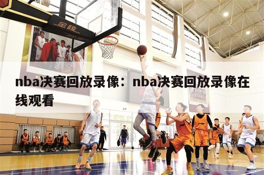 nba决赛回放录像：nba决赛回放录像在线观看