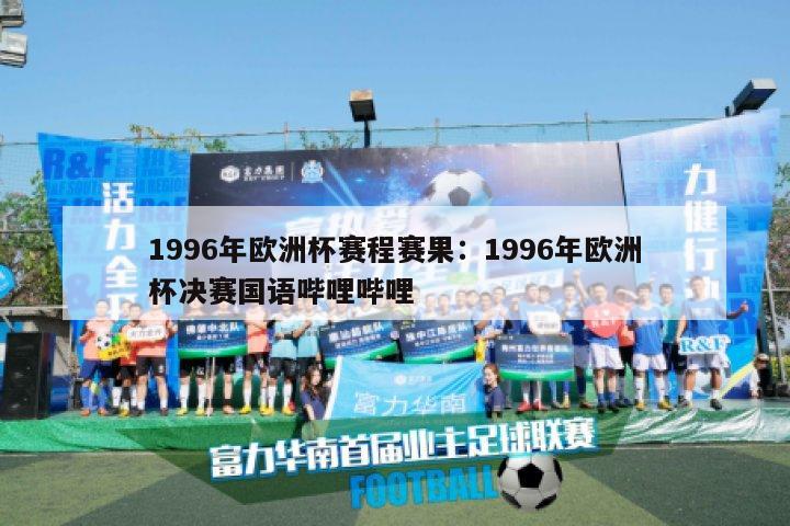 1996年欧洲杯赛程赛果：1996年欧洲杯决赛国语哔哩哔哩