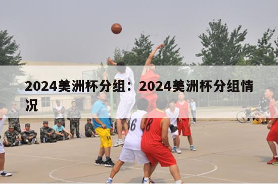 2024美洲杯分组：2024美洲杯分组情况