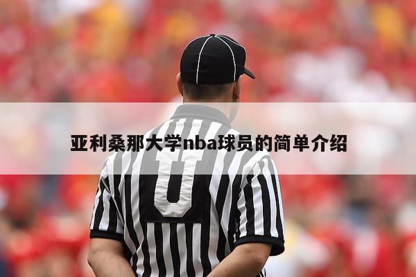 亚利桑那大学nba球员的简单介绍