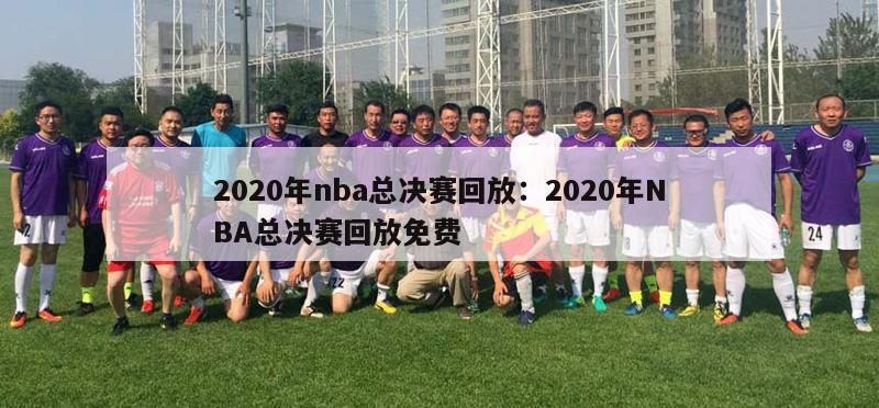 2020年nba总决赛回放：2020年NBA总决赛回放免费