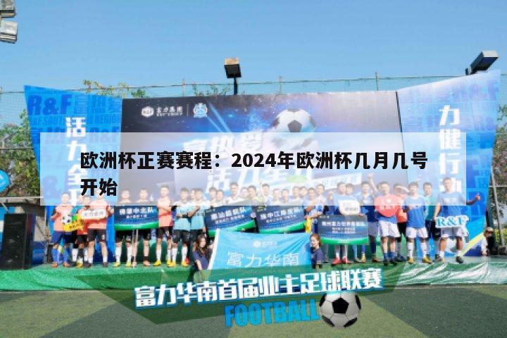 欧洲杯正赛赛程：2024年欧洲杯几月几号开始