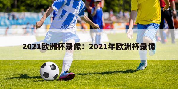 2021欧洲杯录像：2021年欧洲杯录像