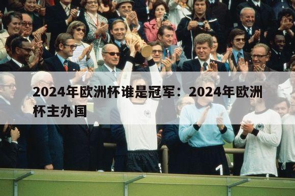 2024年欧洲杯谁是冠军：2024年欧洲杯主办国