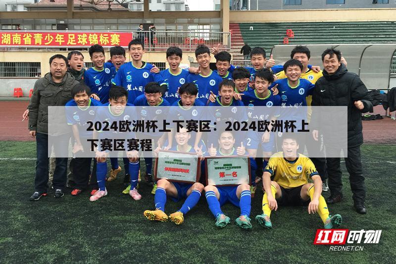 2024欧洲杯上下赛区：2024欧洲杯上下赛区赛程