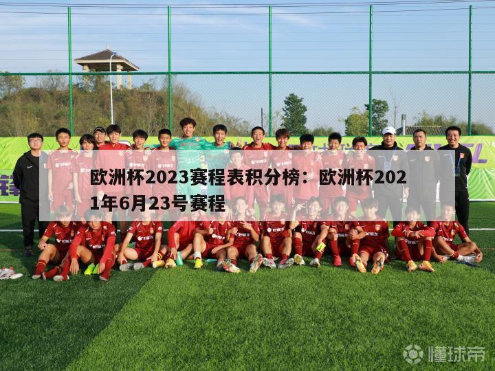 欧洲杯2023赛程表积分榜：欧洲杯2021年6月23号赛程