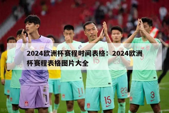 2024欧洲杯赛程时间表格：2024欧洲杯赛程表格图片大全