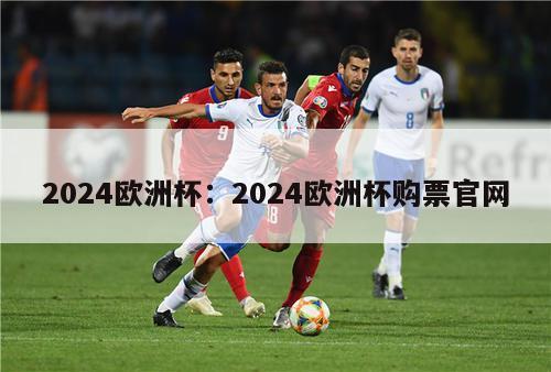 2024欧洲杯：2024欧洲杯购票官网