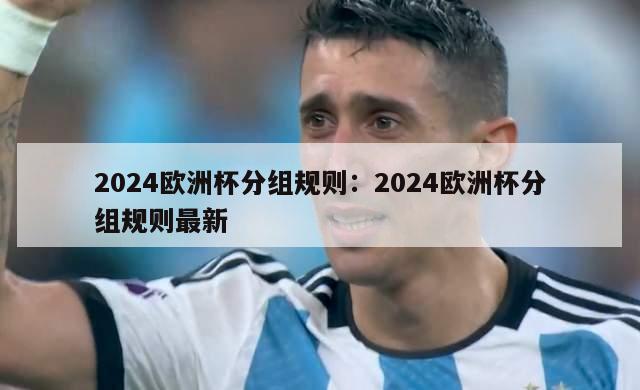 2024欧洲杯分组规则：2024欧洲杯分组规则最新