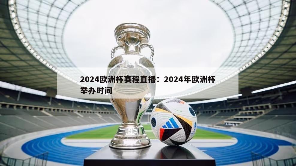 2024欧洲杯赛程直播：2024年欧洲杯举办时间