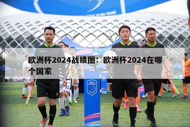 欧洲杯2024战绩图：欧洲杯2024在哪个国家