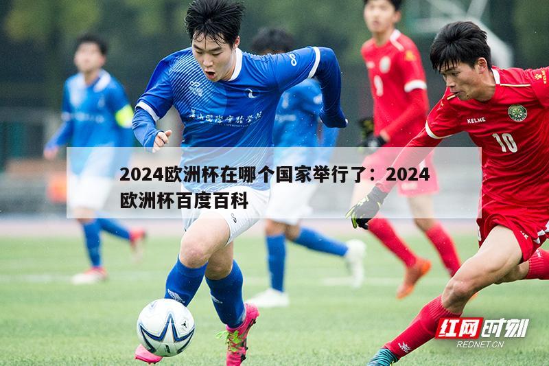 2024欧洲杯在哪个国家举行了：2024欧洲杯百度百科