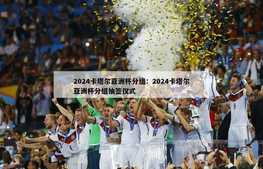 2024卡塔尔亚洲杯分组：2024卡塔尔亚洲杯分组抽签仪式