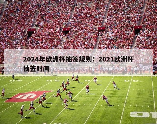 2024年欧洲杯抽签规则：2021欧洲杯抽签时间