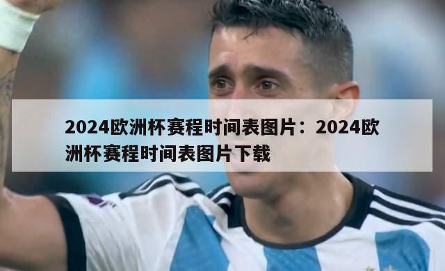 2024欧洲杯赛程时间表图片：2024欧洲杯赛程时间表图片下载