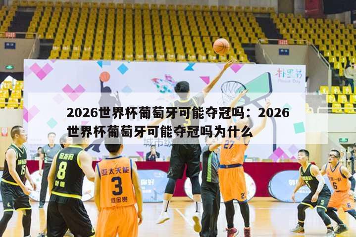 2026世界杯葡萄牙可能夺冠吗：2026世界杯葡萄牙可能夺冠吗为什么